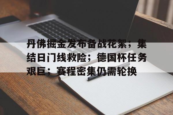 丹佛掘金发布备战花絮；集结日门线救险；德国杯任务艰巨；赛程密集仍需轮换的简单介绍-开云官方