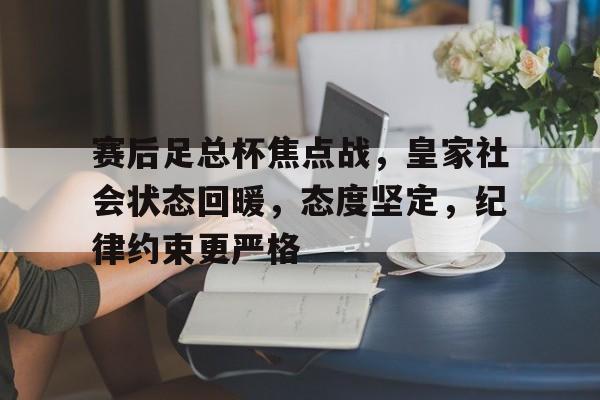 包含赛后足总杯焦点战，皇家社会状态回暖，态度坚定，纪律约束更严格的词条-kaiyun