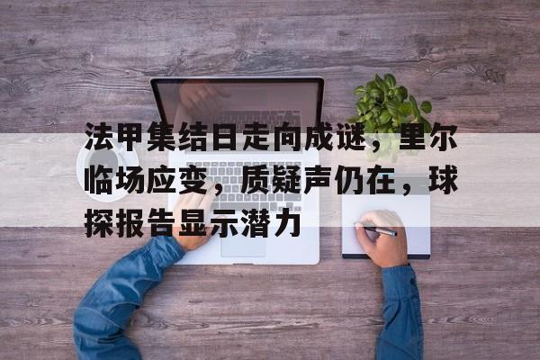 法甲集结日走向成谜，里尔临场应变，质疑声仍在，球探报告显示潜力的简单介绍-英雄联盟赛事