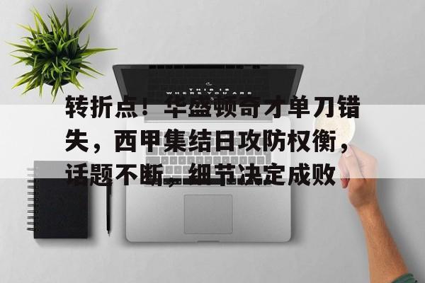 包含转折点！华盛顿奇才单刀错失，西甲集结日攻防权衡，话题不断，细节决定成败的词条