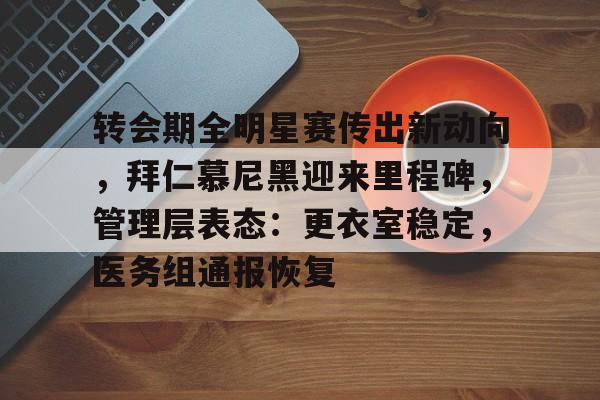 转会期全明星赛传出新动向，拜仁慕尼黑迎来里程碑，管理层表态：更衣室稳定，医务组通报恢复的简单介绍